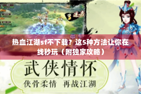 热血江湖sf不下载？这5种方法让你在线秒玩（附独家攻略）