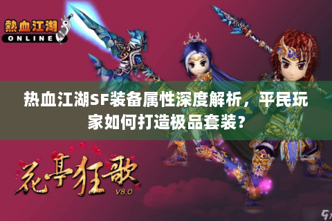 热血江湖SF装备属性深度解析，平民玩家如何打造极品套装？
