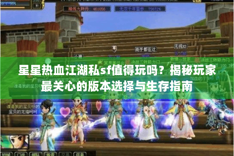 星星热血江湖私sf值得玩吗？揭秘玩家最关心的版本选择与生存指南