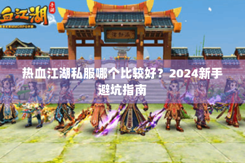 热血江湖私服哪个比较好？2024新手避坑指南