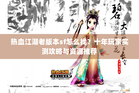 热血江湖老版本sf怎么找？十年玩家实测攻略与资源推荐
