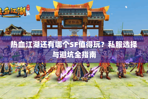 热血江湖还有哪个SF值得玩？私服选择与避坑全指南