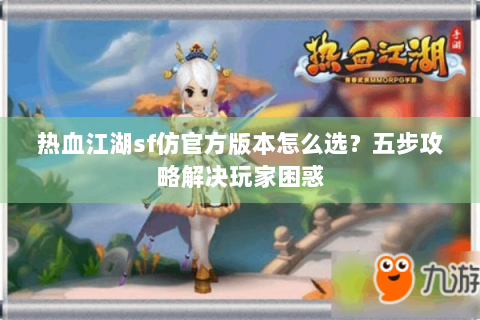 热血江湖sf仿官方版本怎么选？五步攻略解决玩家困惑