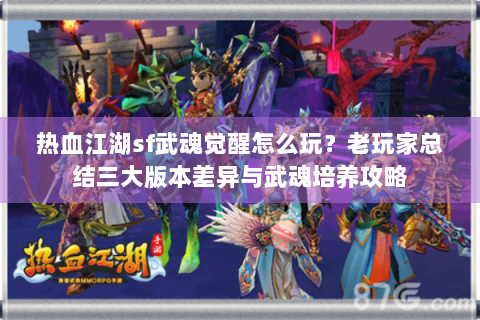 热血江湖sf武魂觉醒怎么玩？老玩家总结三大版本差异与武魂培养攻略