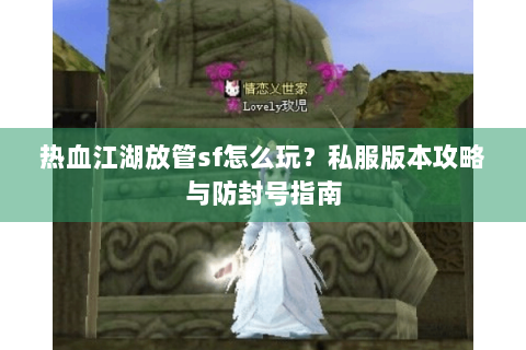 热血江湖放管sf怎么玩？私服版本攻略与防封号指南
