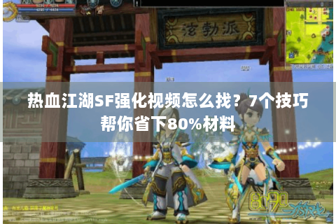 热血江湖SF强化视频怎么找？7个技巧帮你省下80%材料