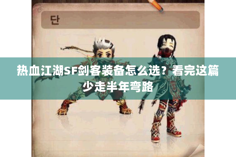 热血江湖SF剑客装备怎么选？看完这篇少走半年弯路