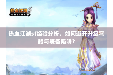 热血江湖sf经验分析，如何避开升级弯路与装备陷阱？