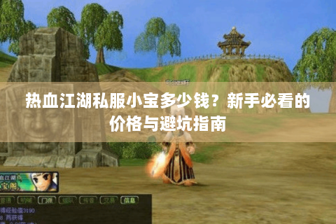 热血江湖私服小宝多少钱？新手必看的价格与避坑指南