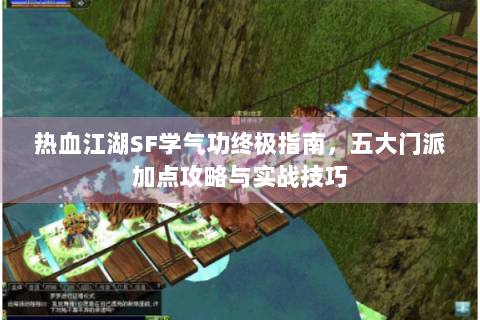 热血江湖SF学气功终极指南，五大门派加点攻略与实战技巧