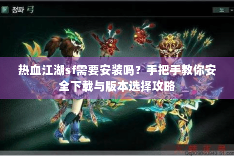 热血江湖sf需要安装吗？手把手教你安全下载与版本选择攻略
