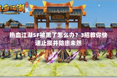 热血江湖SF被黑了怎么办？3招教你快速止损并防患未然