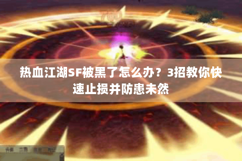 热血江湖SF被黑了怎么办？3招教你快速止损并防患未然