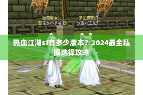 热血江湖sf有多少版本？2024最全私服选择攻略