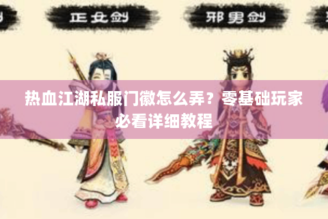 热血江湖私服门徽怎么弄？零基础玩家必看详细教程