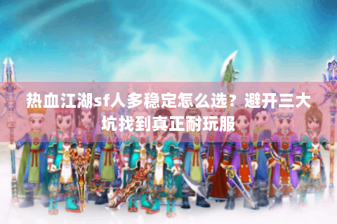 热血江湖sf人多稳定怎么选？避开三大坑找到真正耐玩服