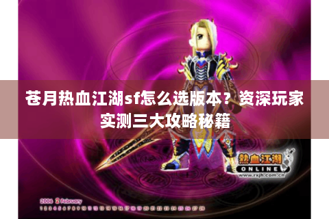苍月热血江湖sf怎么选版本？资深玩家实测三大攻略秘籍