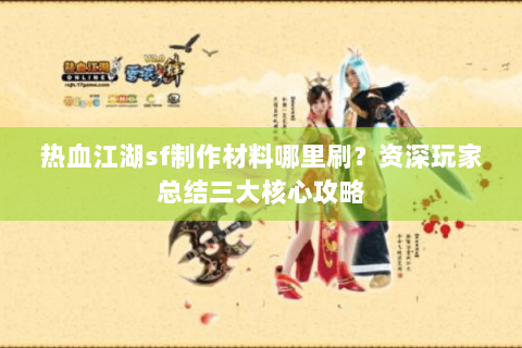 热血江湖sf制作材料哪里刷？资深玩家总结三大核心攻略