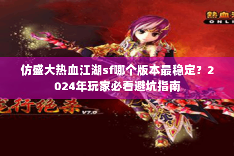 仿盛大热血江湖sf哪个版本最稳定?2024年玩家必看避坑指南 仿盛大热血江湖sf哪个版本最稳定?2024年玩家必看避坑指南