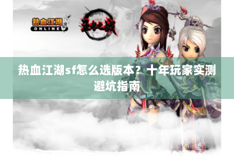 热血江湖sf怎么选版本？十年玩家实测避坑指南