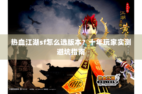热血江湖sf怎么选版本？十年玩家实测避坑指南