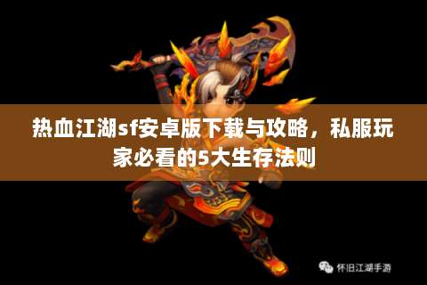 热血江湖sf安卓版下载与攻略，私服玩家必看的5大生存法则