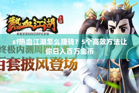 sf热血江湖怎么赚钱？5个高效方法让你日入百万金币