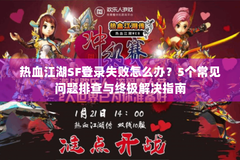 热血江湖SF登录失败怎么办？5个常见问题排查与终极解决指南