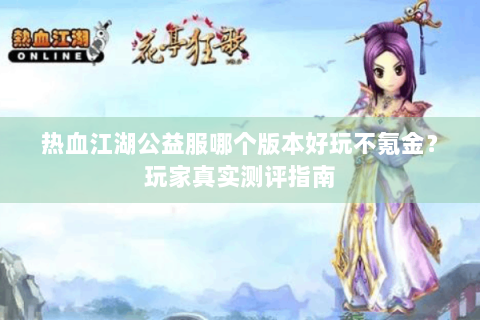 热血江湖公益服哪个版本好玩不氪金？玩家真实测评指南