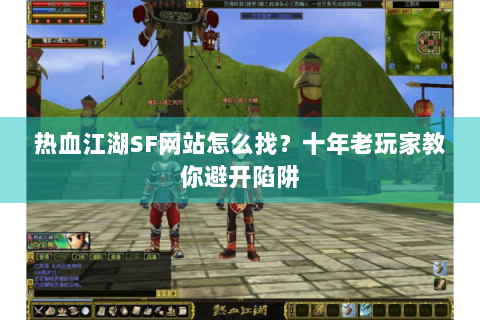 热血江湖SF网站怎么找？十年老玩家教你避开陷阱