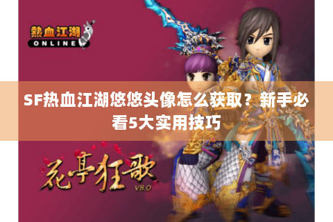 SF热血江湖悠悠头像怎么获取？新手必看5大实用技巧