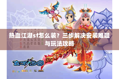 热血江湖sf怎么装？三步解决安装难题与玩法攻略