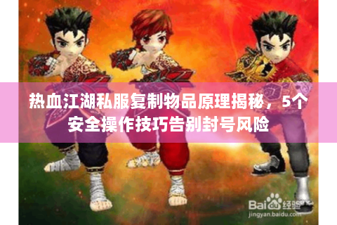 热血江湖私服复制物品原理揭秘，5个安全操作技巧告别封号风险