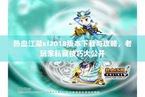 热血江湖sf2018版本下载与攻略，老玩家私藏技巧大公开