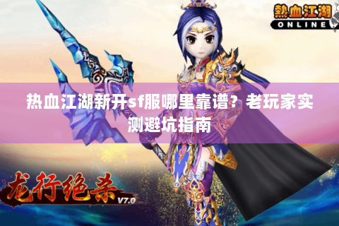 热血江湖新开sf服哪里靠谱？老玩家实测避坑指南
