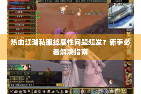 热血江湖私服掉属性问题频发？新手必看解决指南