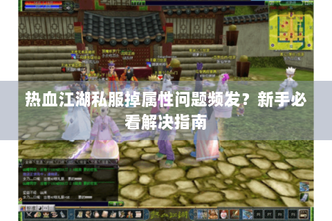 热血江湖私服掉属性问题频发？新手必看解决指南