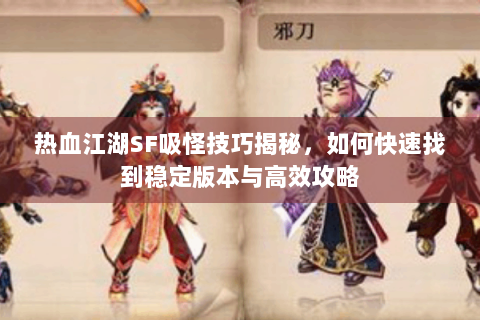 热血江湖SF吸怪技巧揭秘，如何快速找到稳定版本与高效攻略
