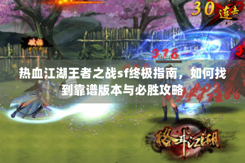 热血江湖王者之战sf终极指南，如何找到靠谱版本与必胜攻略