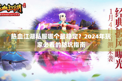 热血江湖私服哪个最稳定？2024年玩家必看的防坑指南