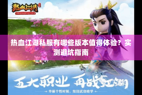 热血江湖私服有哪些版本值得体验？实测避坑指南