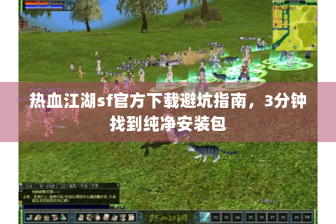 热血江湖sf官方下载避坑指南，3分钟找到纯净安装包