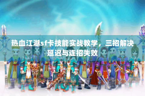 热血江湖sf卡技能实战教学，三招解决延迟与连招失败