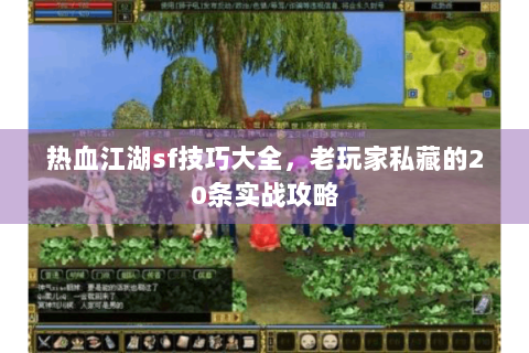 热血江湖sf技巧大全，老玩家私藏的20条实战攻略