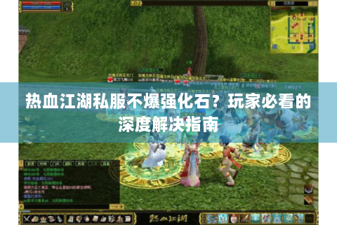 热血江湖私服不爆强化石？玩家必看的深度解决指南