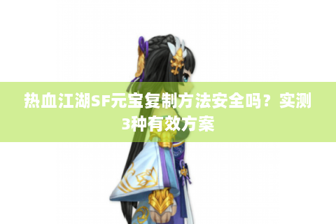热血江湖SF元宝复制方法安全吗？实测3种有效方案