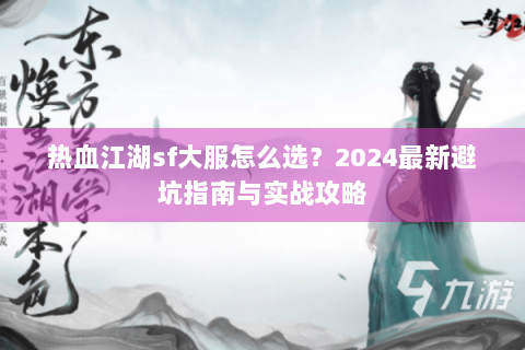 热血江湖sf大服怎么选？2024最新避坑指南与实战攻略