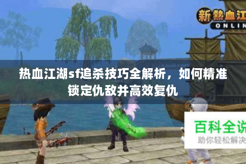 热血江湖sf追杀技巧全解析，如何精准锁定仇敌并高效复仇