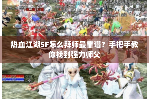 热血江湖SF怎么拜师最靠谱？手把手教你找到强力师父