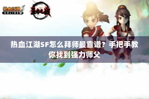 热血江湖SF怎么拜师最靠谱？手把手教你找到强力师父